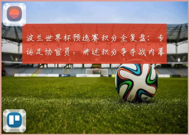 波兰世界杯预选赛积分全复盘:专访足协官员,讲述积分争夺战内幕