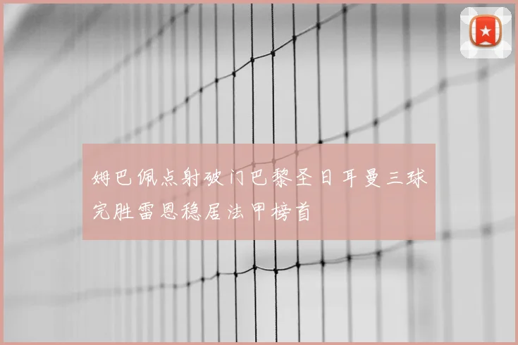 姆巴佩点射破门巴黎圣日耳曼三球完胜雷恩稳居法甲榜首