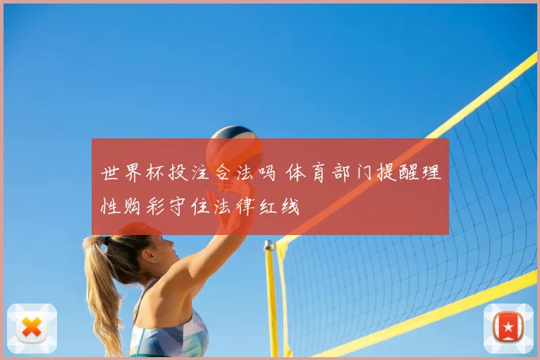世界杯投注合法吗 体育部门提醒理性购彩守住法律红线