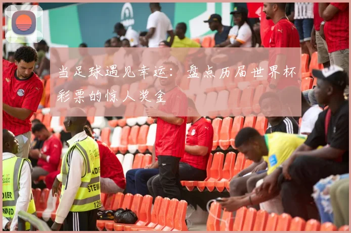 当足球遇见幸运:盘点历届世界杯彩票的惊人奖金