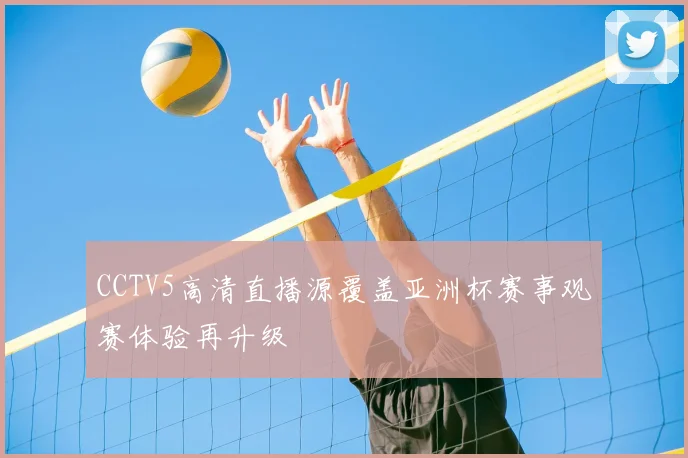 CCTV5高清直播源覆盖亚洲杯赛事观赛体验再升级