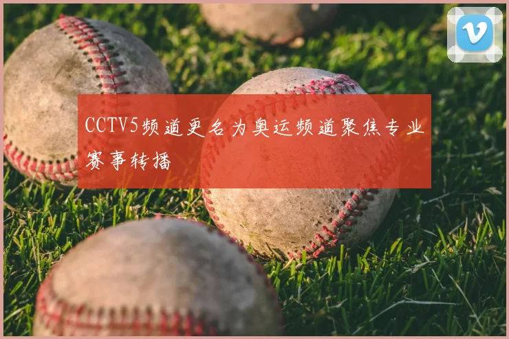 CCTV5频道更名为奥运频道聚焦专业赛事转播