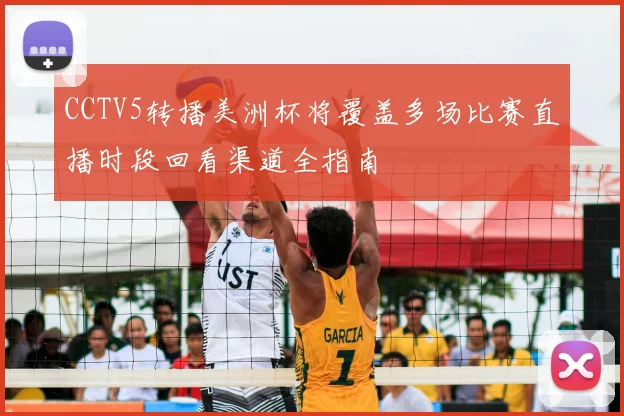 CCTV5转播美洲杯将覆盖多场比赛直播时段回看渠道全指南