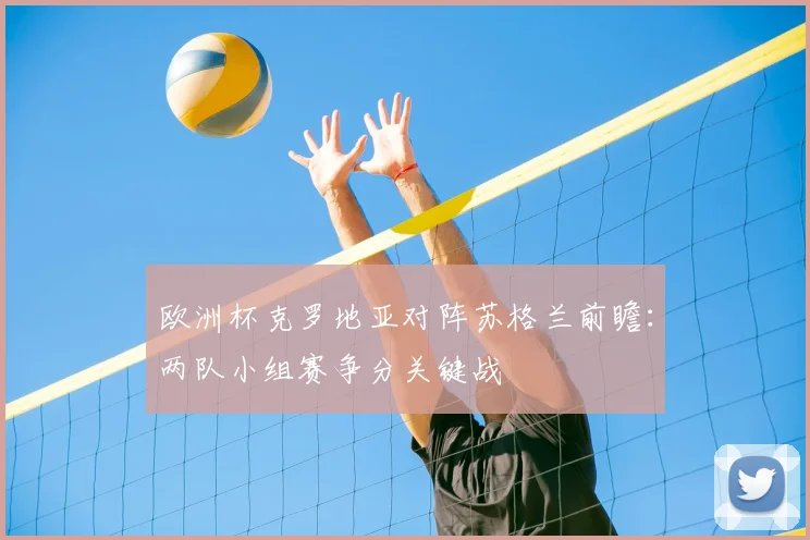 欧洲杯克罗地亚对阵苏格兰前瞻：两队小组赛争分关键战