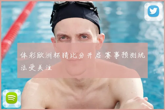 体彩欧洲杯猜比分开启 赛事预测玩法受关注