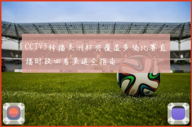CCTV5转播美洲杯将覆盖多场比赛直播时段回看渠道全指南
