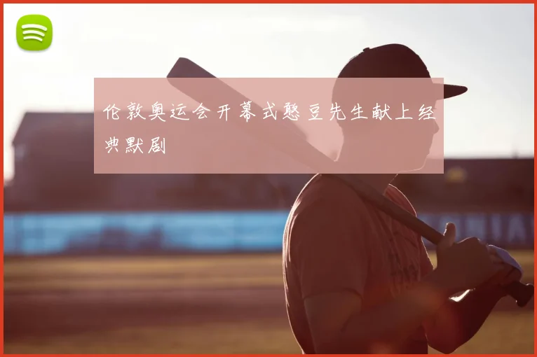 伦敦奥运会开幕式憨豆先生献上经典默剧