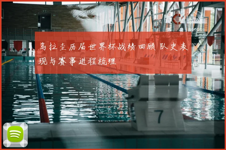 乌拉圭历届世界杯战绩回顾 队史表现与赛事进程梳理