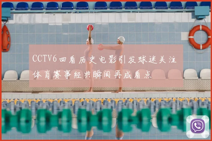 CCTV6回看历史电影引发球迷关注 体育赛事经典瞬间再成看点
