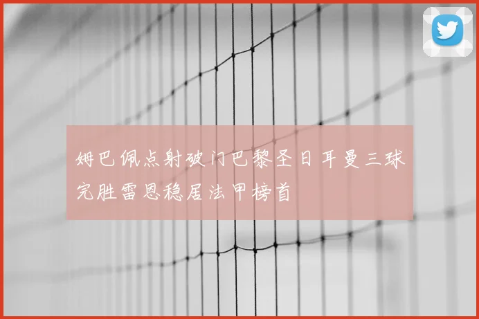 姆巴佩点射破门巴黎圣日耳曼三球完胜雷恩稳居法甲榜首
