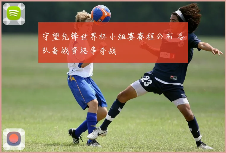 守望先锋世界杯小组赛赛程公布 各队备战资格争夺战