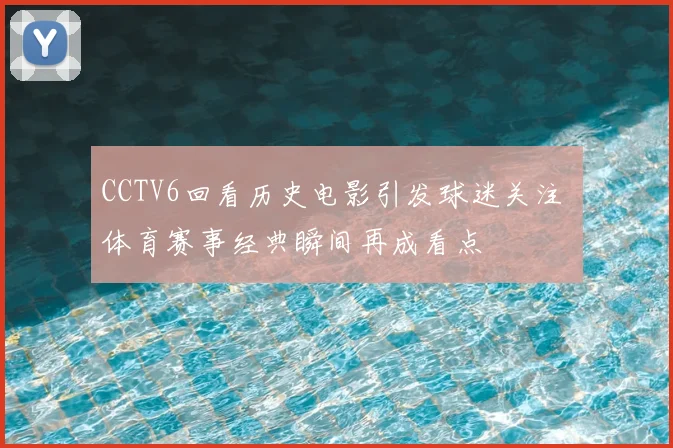 CCTV6回看历史电影引发球迷关注 体育赛事经典瞬间再成看点