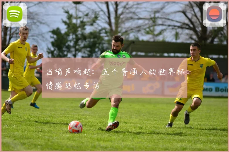 当哨声响起:五个普通人的世界杯情感记忆专访