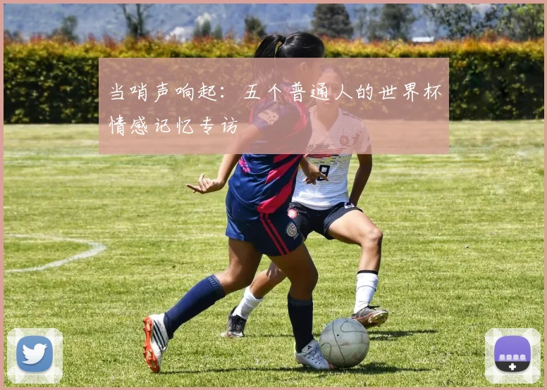 当哨声响起：五个普通人的世界杯情感记忆专访