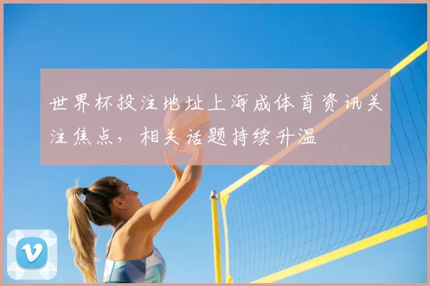 世界杯投注地址上海成体育资讯关注焦点,相关话题持续升温