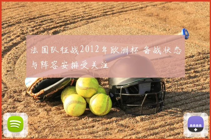法国队征战2012年欧洲杯 备战状态与阵容安排受关注